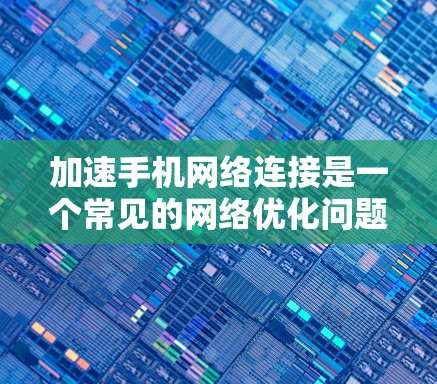 加速手机网络连接是一个常见的网络优化问题,可以通过以下步骤解决 加速手机网络连接是一个常见的网络优化问题,可以通过以下步骤解决