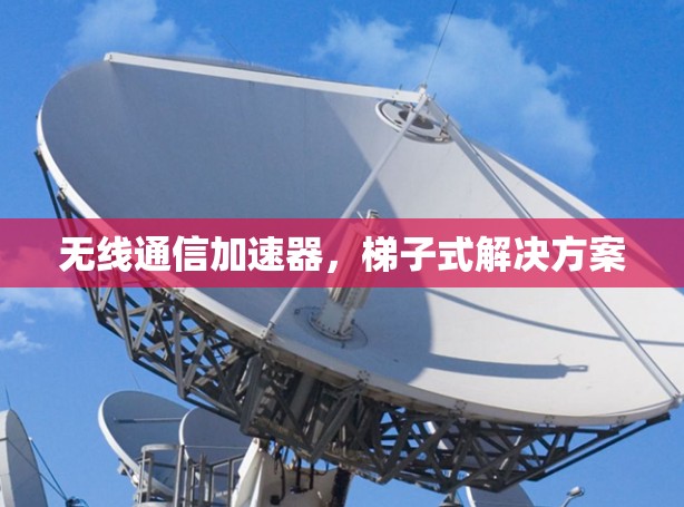 无线通信加速器，梯子式解决方案