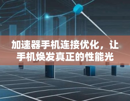 加速器手机连接优化,让手机焕发真正的性能光彩 加速器手机连接优化,让手机焕发真正的性能光彩