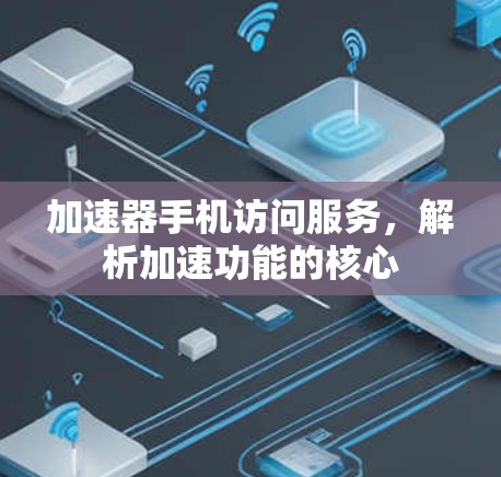加速器手机访问服务，解析加速功能的核心