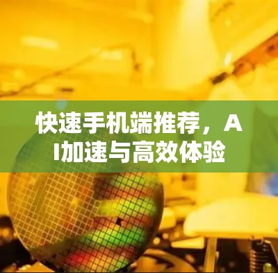 快速手机端推荐，AI加速与高效体验