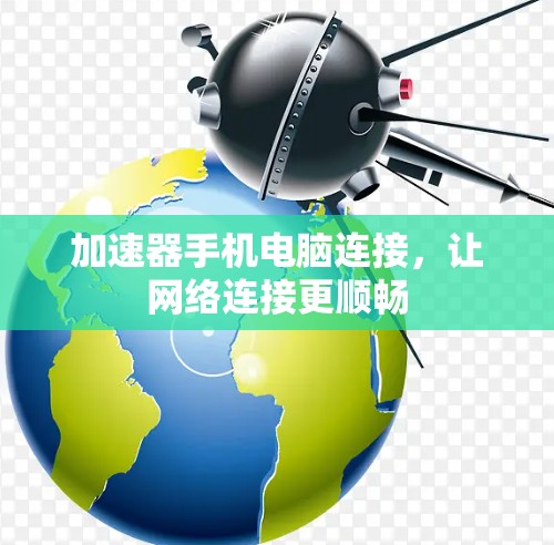 加速器手机电脑连接,让网络连接更顺畅 加速器手机电脑连接,让网络连接更顺畅