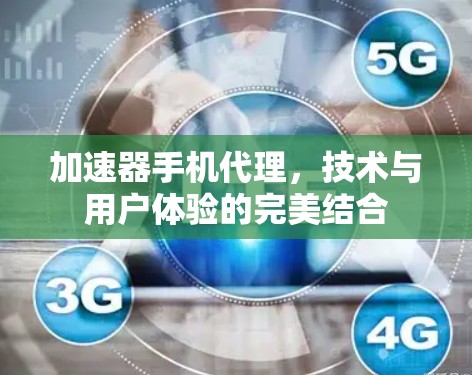 加速器手机代理，技术与用户体验的完美结合