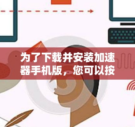 为了下载并安装加速器手机版,您可以按照以下步骤操作 为了下载并安装加速器手机版,您可以按照以下步骤操作