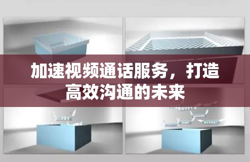 加速视频通话服务，打造高效沟通的未来