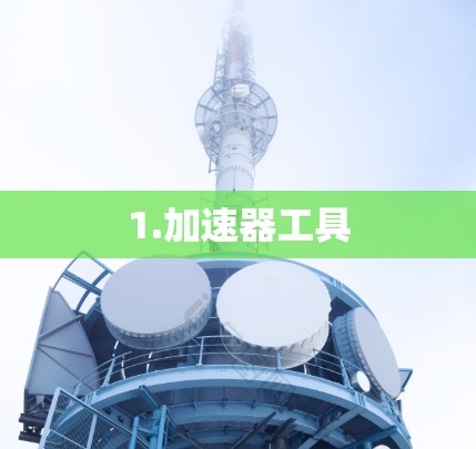 1.加速器工具 1.加速器工具