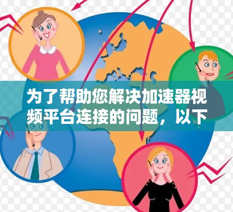 为了帮助您解决加速器视频平台连接的问题,以下是一些步骤和建议 为了帮助您解决加速器视频平台连接的问题,以下是一些步骤和建议