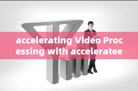 accelerating Video Processing with accelerateer