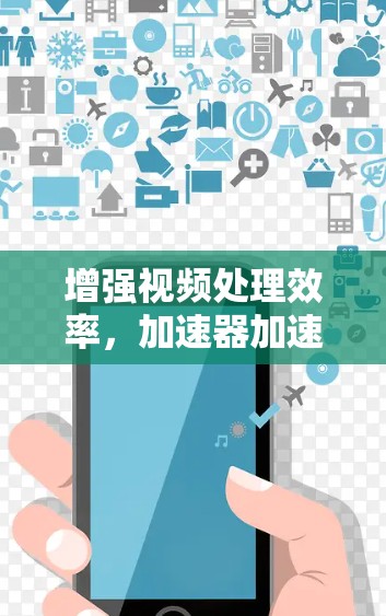 增强视频处理效率，加速器加速优化