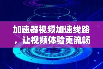 加速器视频加速线路，让视频体验更流畅