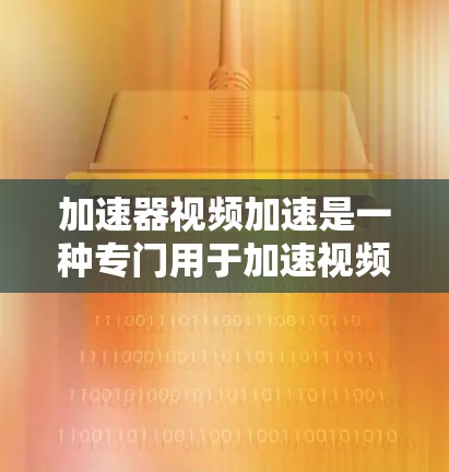 加速器视频加速是一种专门用于加速视频文件传输和解压的软件或设备。它可以帮助用户更快地下载和观看视频,尤其是在需要长时间下载时。以下是一些关于加速器视频加速的常见问题和解决方案 加速器视频加速是一种专门用于加速视频文件传输和解压的软件或设备。它可以帮助用户更快地下载和观看视频,尤其是在需要长时间下载时。以下是一些关于加速器视频加速的常见问题和解决方案