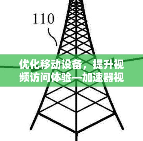 优化移动设备,提升视频访问体验—加速器视频访问加速器 优化移动设备,提升视频访问体验—加速器视频访问加速器