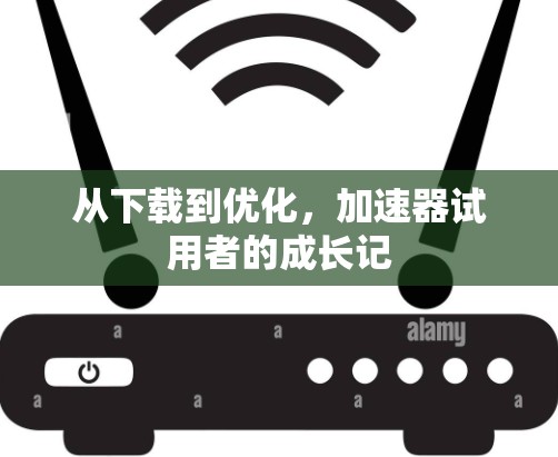 从下载到优化,加速器试用者的成长记 从下载到优化,加速器试用者的成长记