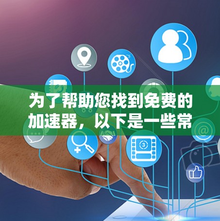 为了帮助您找到免费的加速器，以下是一些常见的工具和下载链接，您可以参考以下资源