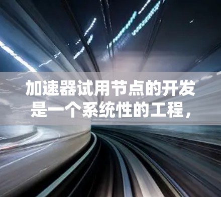 加速器试用节点的开发是一个系统性的工程,涉及多个环节的协作和优化。以下是对整个开发流程的详细总结 加速器试用节点的开发是一个系统性的工程,涉及多个环节的协作和优化。以下是对整个开发流程的详细总结
