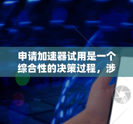 申请加速器试用是一个综合性的决策过程，涉及多个关键因素。以下是一个结构化的总结，帮助您更好地评估是否适合申请加速器试用