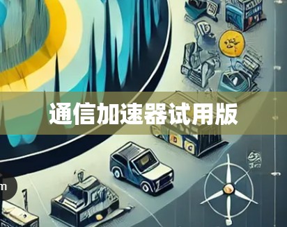 通信加速器试用版 通信加速器试用版