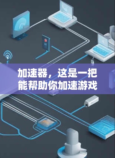 加速器,这是一把能帮助你加速游戏运行的神奇工具。你是否也曾想过,加速器不仅能加快游戏加载速度,还能让游戏运行得更快?今天,我就带大家一起来探索加速器的加速之旅,了解用户的真实体验 加速器,这是一把能帮助你加速游戏运行的神奇工具。你是否也曾想过,加速器不仅能加快游戏加载速度,还能让游戏运行得更快?今天,我就带大家一起来探索加速器的加速之旅,了解用户的真实体验
