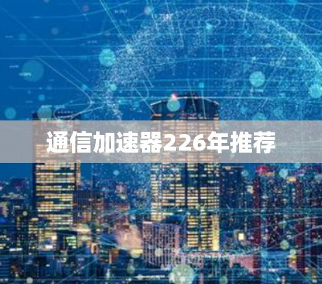 通信加速器226年推荐
