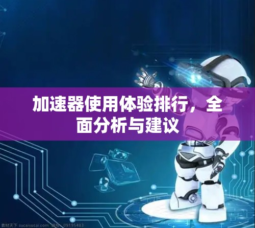 加速器使用体验排行，全面分析与建议