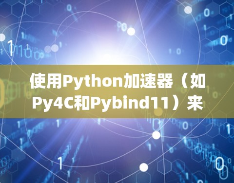使用Python加速器（如Py4C和Pybind11）来加速Python程序运行是一个系统工程，涵盖了安装、编译、优化等多个步骤。以下是一个分步骤的指南，帮助您系统地学习和应用Py4C