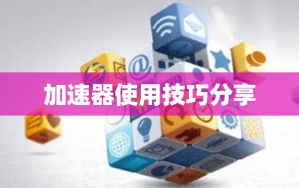 加速器使用技巧分享 加速器使用技巧分享