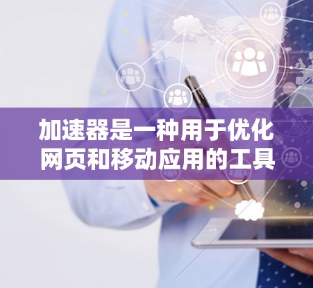 加速器是一种用于优化网页和移动应用的工具,能够提高加载速度和用户体验。以下是一个逐步的使用加速器的指南 加速器是一种用于优化网页和移动应用的工具,能够提高加载速度和用户体验。以下是一个逐步的使用加速器的指南