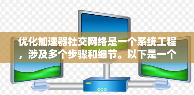 优化加速器社交网络是一个系统工程，涉及多个步骤和细节。以下是一个有条理的优化计划，帮助您系统地提升您的社交网络流量