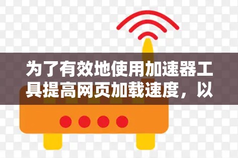 为了有效地使用加速器工具提高网页加载速度,以下是一个有条理的指南,帮助您选择和使用最适合的工具 为了有效地使用加速器工具提高网页加载速度,以下是一个有条理的指南,帮助您选择和使用最适合的工具