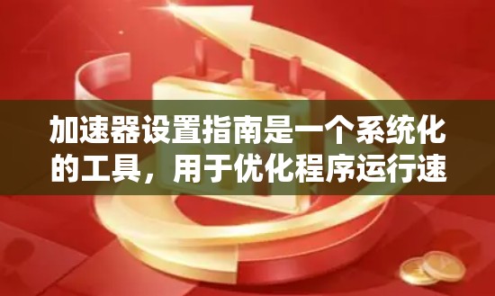 加速器设置指南是一个系统化的工具,用于优化程序运行速度。以下是对加速器设置指南的详细分步说明 加速器设置指南是一个系统化的工具,用于优化程序运行速度。以下是对加速器设置指南的详细分步说明