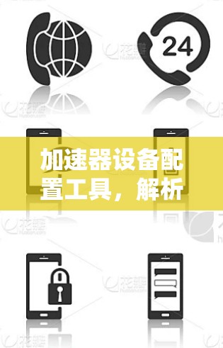 加速器设备配置工具,解析与优化方案 加速器设备配置工具,解析与优化方案