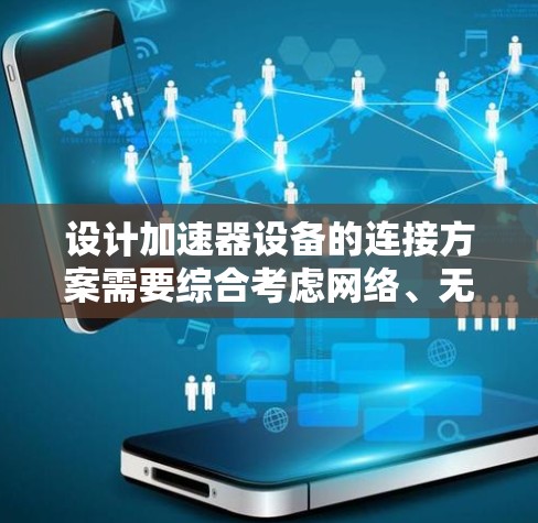 设计加速器设备的连接方案需要综合考虑网络、无线和机械三个部分，以确保数据传输的稳定和高效。以下是对整个连接方案的设计和解释