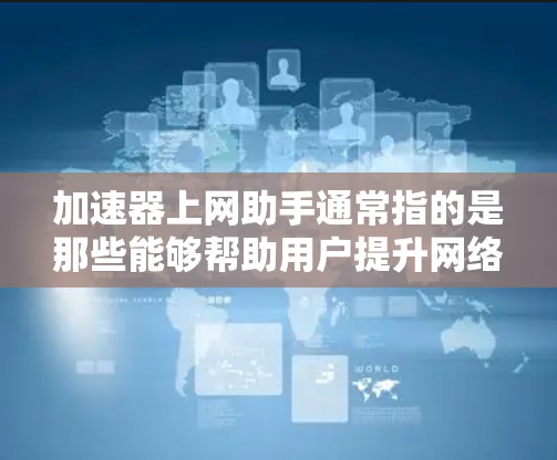 加速器上网助手通常指的是那些能够帮助用户提升网络速度的工具或软件应用。以下是关于如何使用加速器和上网助手的一些实用信息