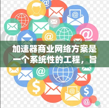 加速器商业网络方案是一个系统性的工程，旨在提升机器学习模型的训练效率。以下是对该方案的详细分析和总结