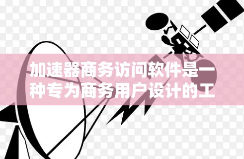加速器商务访问软件是一种专为商务用户设计的工具,用于管理和访问企业数据。以下是一个详细的信息概述,帮助你更好地了解和使用该软件 加速器商务访问软件是一种专为商务用户设计的工具,用于管理和访问企业数据。以下是一个详细的信息概述,帮助你更好地了解和使用该软件