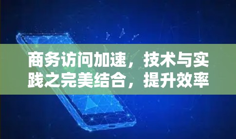 商务访问加速，技术与实践之完美结合，提升效率的高效解决方案