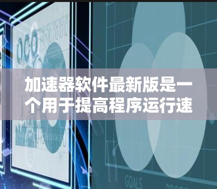 加速器软件最新版是一个用于提高程序运行速度的工具，涵盖多种编程语言和应用场景。以下是对加速器软件的详细介绍