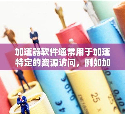加速器软件通常用于加速特定的资源访问，例如加速网页加载、视频播放、文件下载等。如果您的加速器无法访问到特定的资源，可能有一些隐藏的问题或限制。以下是一些可能的原因和解决办法