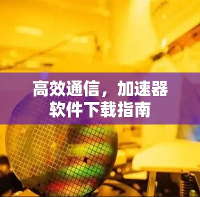高效通信，加速器软件下载指南