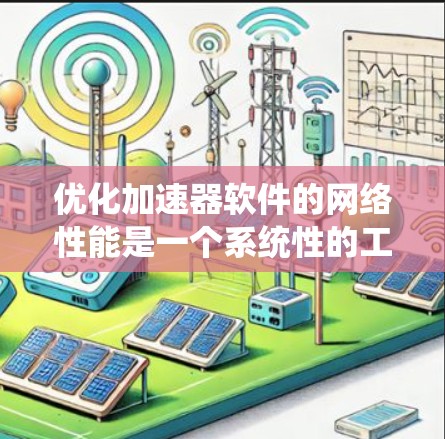 优化加速器软件的网络性能是一个系统性的工程，涉及多个方面，从硬件到软件，从工具使用到优化策略。以下是对这一过程的分步骤总结和建议