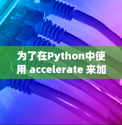 为了在Python中使用 accelerate 来加速机器学习模型的训练，以下是一个系统化的指南