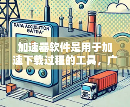 加速器软件是用于加速下载过程的工具,广泛应用于多种平台,包括Windows和Mac。以下是几个主要的加速器软件及其特点,供参考 加速器软件是用于加速下载过程的工具,广泛应用于多种平台,包括Windows和Mac。以下是几个主要的加速器软件及其特点,供参考