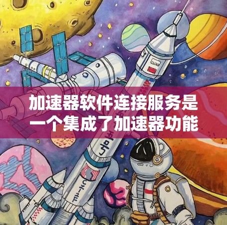 加速器软件连接服务是一个集成了加速器功能的软件,旨在将加速器与电脑连接,方便用户在电脑上快速完成下载、观看视频、搜索等任务。以下是对该服务的详细分析和总结 加速器软件连接服务是一个集成了加速器功能的软件,旨在将加速器与电脑连接,方便用户在电脑上快速完成下载、观看视频、搜索等任务。以下是对该服务的详细分析和总结
