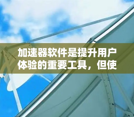 加速器软件是提升用户体验的重要工具，但使用前请谨慎选择，确保安全性和合规性。以下是一些推荐的加速器软件合集，涵盖了不同设备和场景的加速需求