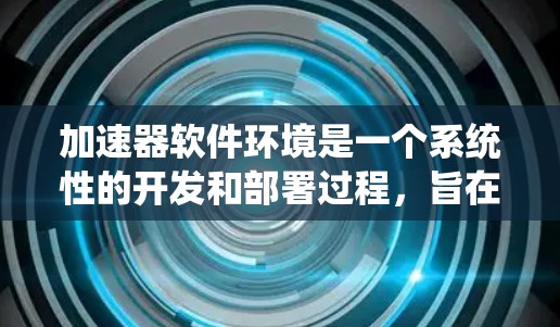 加速器软件环境是一个系统性的开发和部署过程,旨在利用专用硬件加速机器学习模型的训练和推理。以下是对加速器软件环境的详细分析和总结 加速器软件环境是一个系统性的开发和部署过程,旨在利用专用硬件加速机器学习模型的训练和推理。以下是对加速器软件环境的详细分析和总结