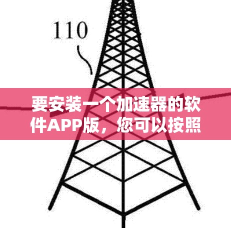 要安装一个加速器的软件APP版,您可以按照以下步骤操作 要安装一个加速器的软件APP版,您可以按照以下步骤操作
