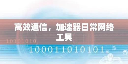 高效通信,加速器日常网络工具 高效通信,加速器日常网络工具