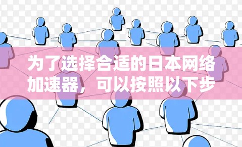为了选择合适的日本网络加速器,可以按照以下步骤进行 为了选择合适的日本网络加速器,可以按照以下步骤进行