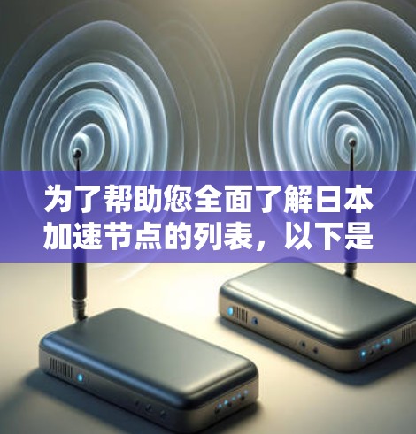 为了帮助您全面了解日本加速节点的列表,以下是分步骤的总结 为了帮助您全面了解日本加速节点的列表,以下是分步骤的总结