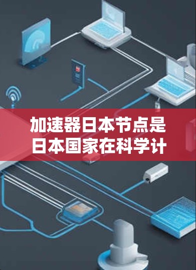 加速器日本节点是日本国家在科学计算和高能物理等领域的核心设施,主要用于加速粒子和射线,支持实验室的研究和计算。以下是对加速器日本节点的详细介绍 加速器日本节点是日本国家在科学计算和高能物理等领域的核心设施,主要用于加速粒子和射线,支持实验室的研究和计算。以下是对加速器日本节点的详细介绍